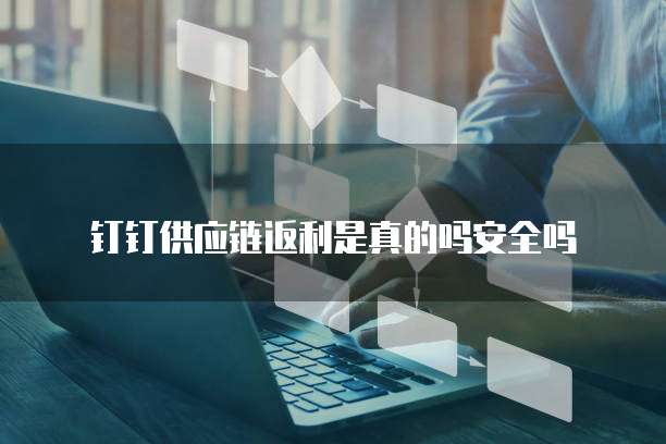 钉钉供应链返利是真的吗安全吗