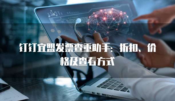 钉钉宜盟发票查重助手:折扣、价格及查看方式