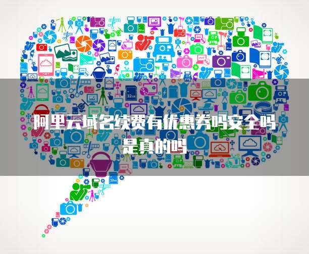 阿里云域名续费有优惠券吗安全吗是真的吗