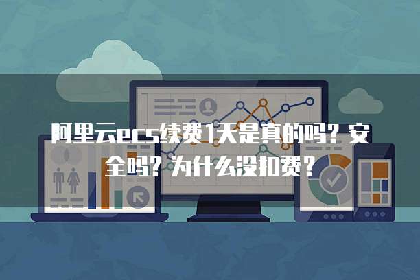 阿里云ecs续费1天是真的吗?安全吗?为什么没扣费?