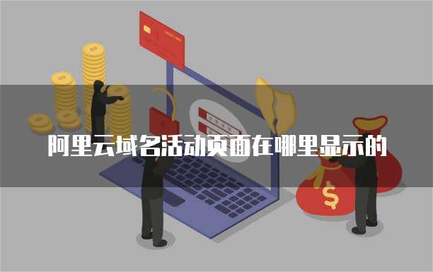 阿里云域名活动页面在哪里显示的