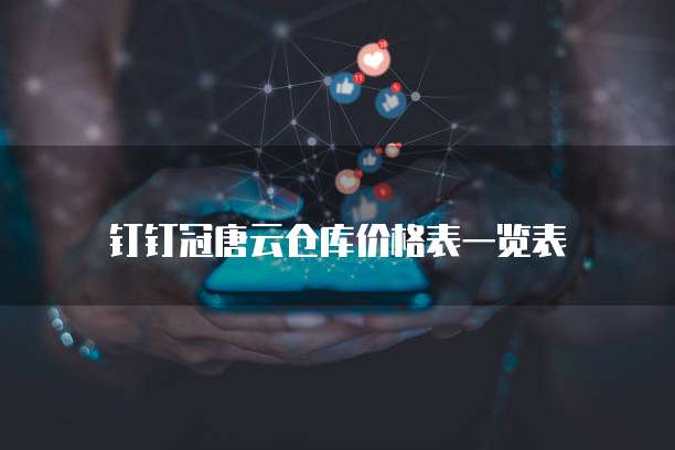 钉钉冠唐云仓库价格表一览表