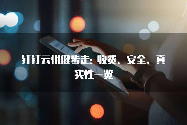 钉钉云悦健步走: 收费、安全、真实性一览