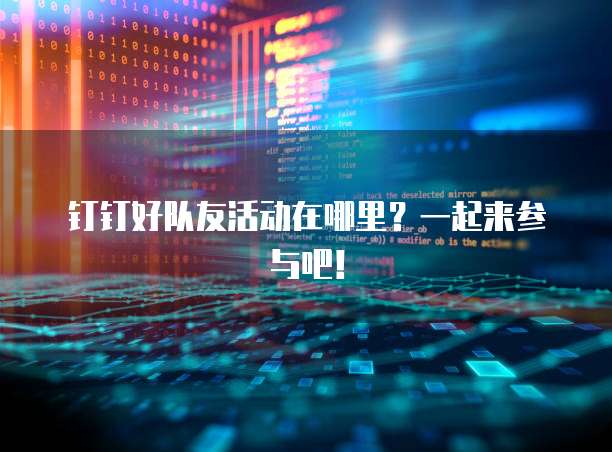 钉钉好队友活动在哪里？一起来参与吧！