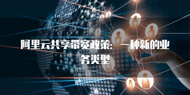 阿里云共享带宽政策：一种新的业务类型