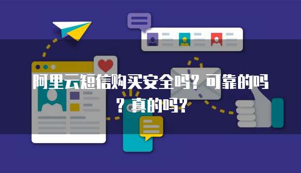 阿里云短信购买安全吗?可靠的吗?真的吗?