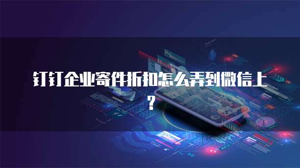 钉钉企业寄件折扣怎么弄到微信上?