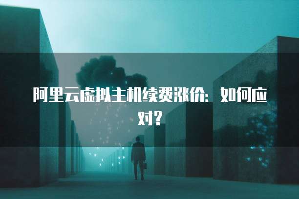 阿里云虚拟主机续费涨价:如何应对?