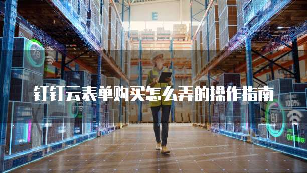钉钉云表单购买怎么弄的操作指南