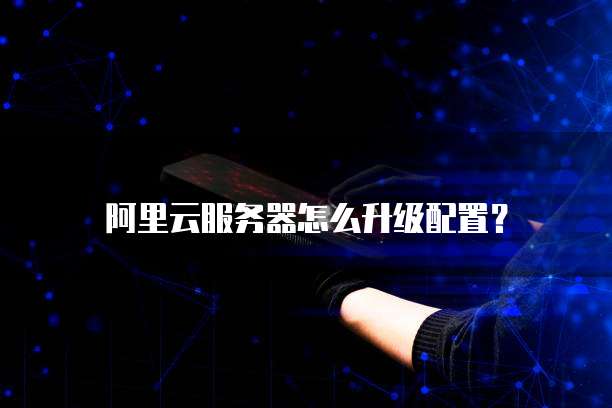 阿里云服务器怎么升级配置？