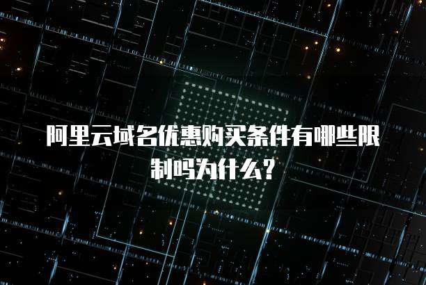 阿里云域名优惠购买条件有哪些限制吗为什么?