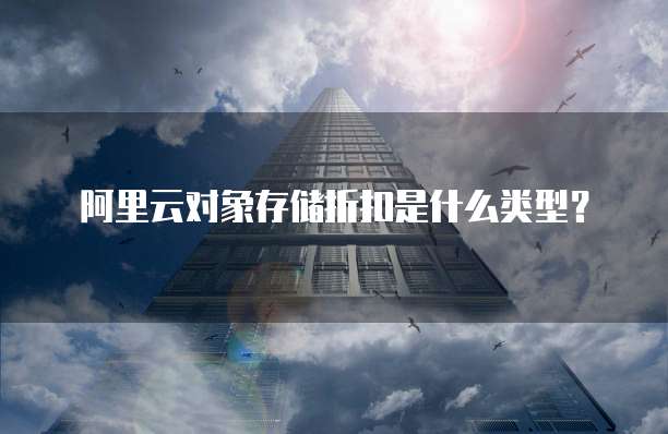 阿里云对象存储折扣是什么类型?