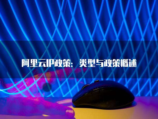 阿里云IP政策:类型与政策概述