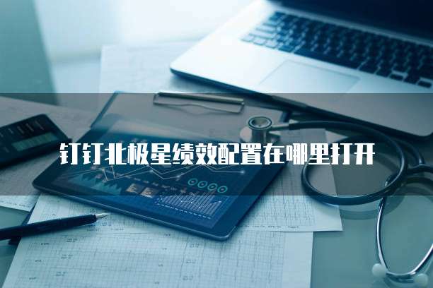 钉钉北极星绩效配置在哪里打开