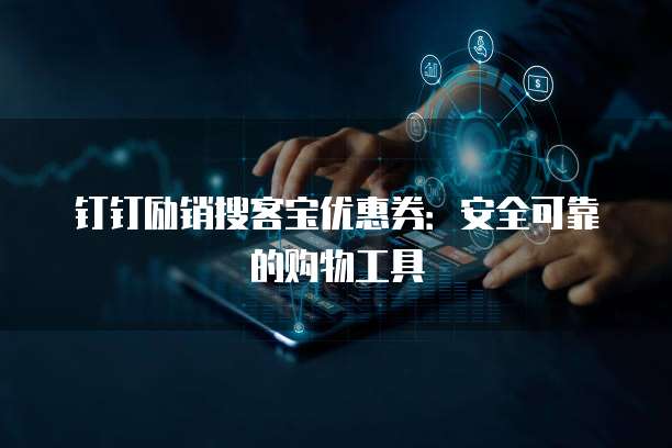 钉钉励销搜客宝优惠券:安全可靠的购物工具
