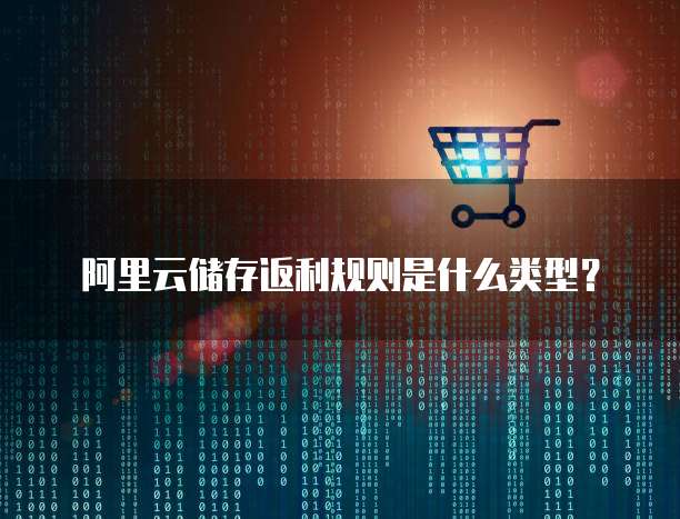 阿里云储存返利规则是什么类型?