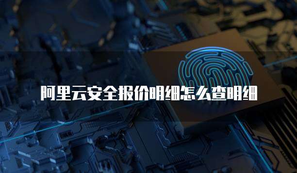 阿里云安全报价明细怎么查明细