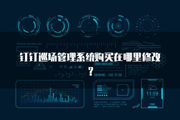 钉钉巡场管理系统购买在哪里修改?