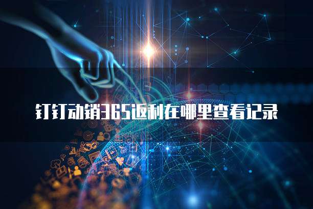 钉钉动销365返利在哪里查看记录