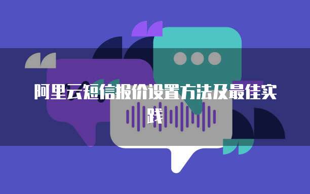 阿里云短信报价设置方法及最佳实践