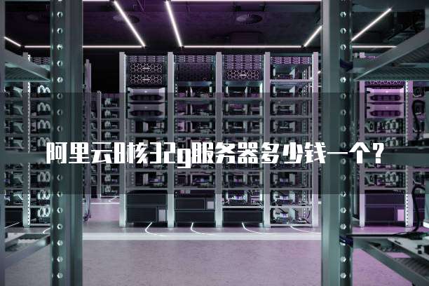 阿里云8核32g服务器多少钱一个？