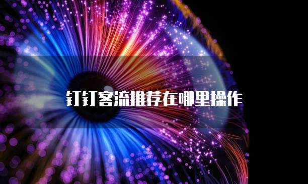 钉钉客流推荐在哪里操作