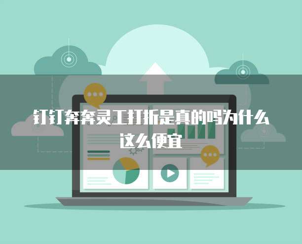 钉钉奔奔灵工打折是真的吗为什么这么便宜