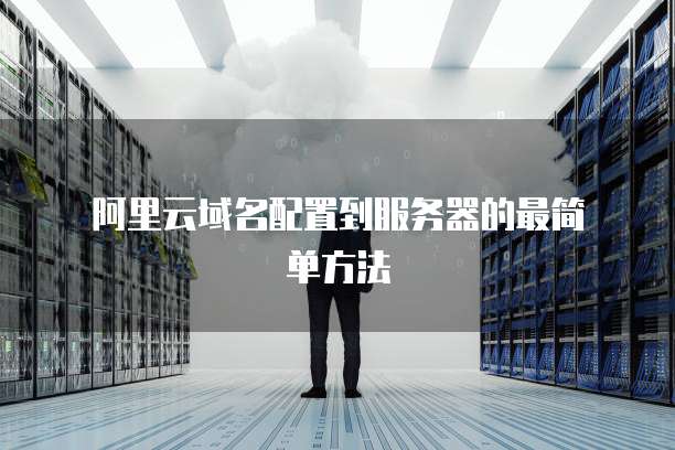 阿里云域名配置到服务器的最简单方法