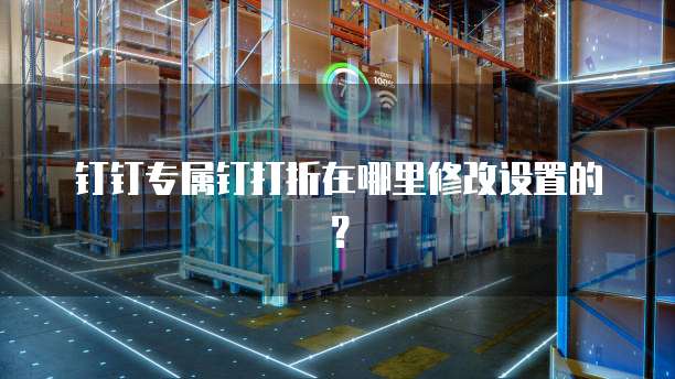 钉钉专属钉打折在哪里修改设置的?