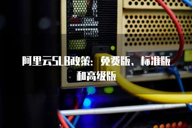 阿里云SLB政策:免费版、标准版和高级版