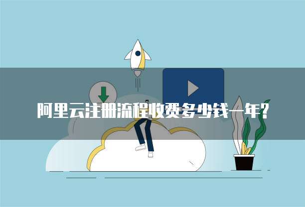 阿里云注册流程收费多少钱一年?