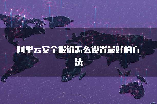 阿里云安全报价怎么设置最好的方法