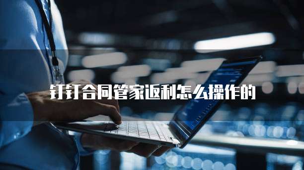 钉钉合同管家返利怎么操作的