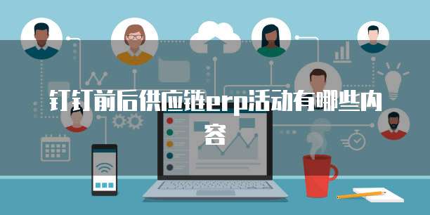 钉钉前后供应链erp活动有哪些内容