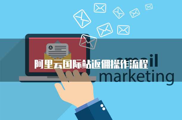 阿里云国际站返佣操作流程