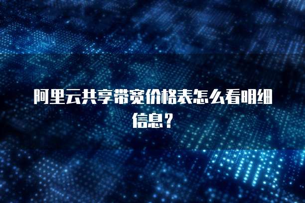 阿里云共享带宽价格表怎么看明细信息?