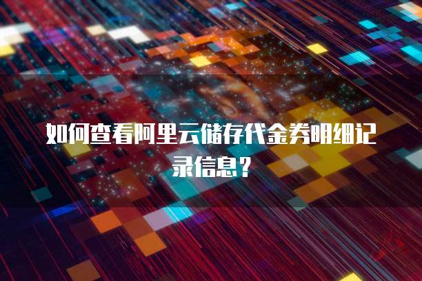 如何查看阿里云储存代金券明细记录信息？