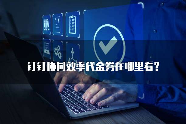 钉钉协同效率代金券在哪里看?