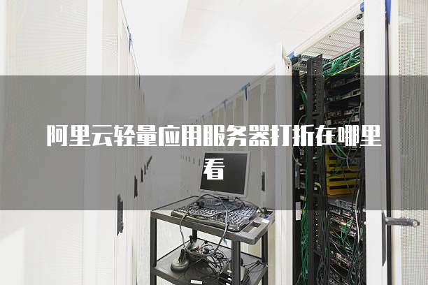 阿里云轻量应用服务器打折在哪里看