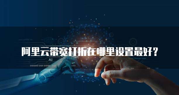 阿里云带宽打折在哪里设置最好?
