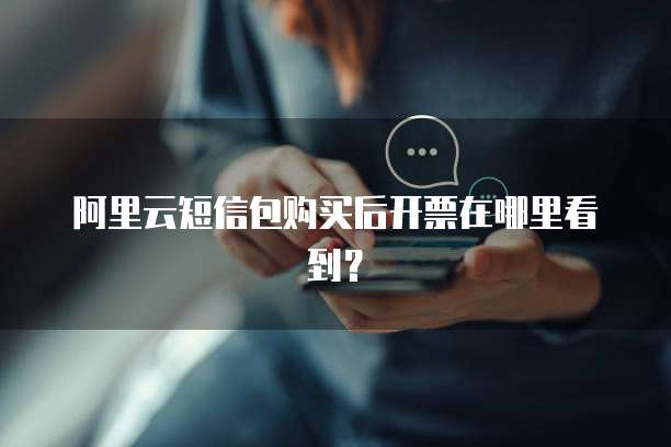 阿里云短信包购买后开票在哪里看到?