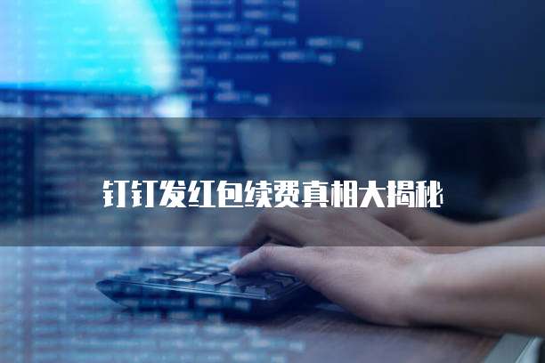 钉钉发红包续费真相大揭秘