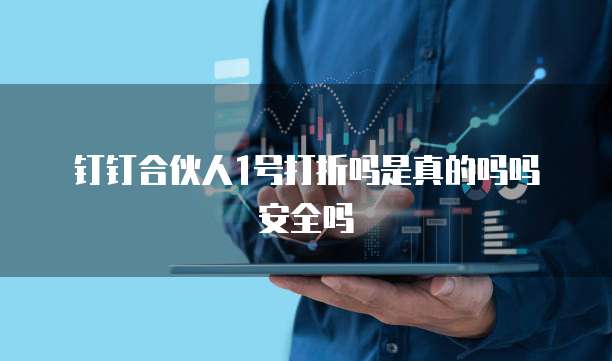 钉钉合伙人1号打折吗是真的吗吗安全吗