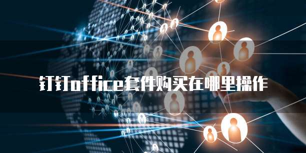 钉钉office套件购买在哪里操作