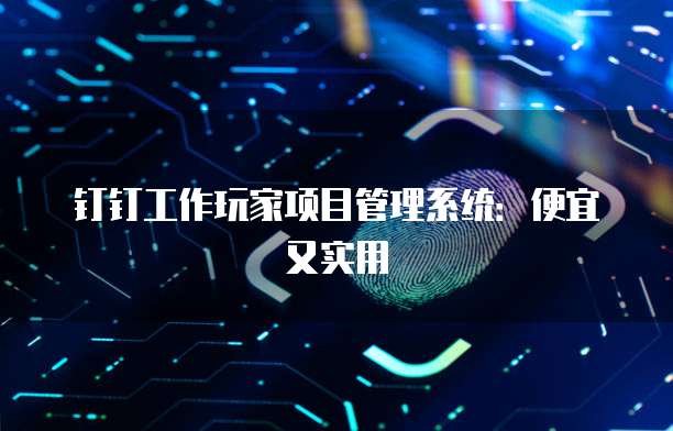 钉钉工作玩家项目管理系统：便宜又实用