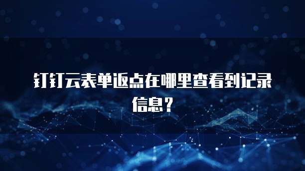 钉钉云表单返点在哪里查看到记录信息?