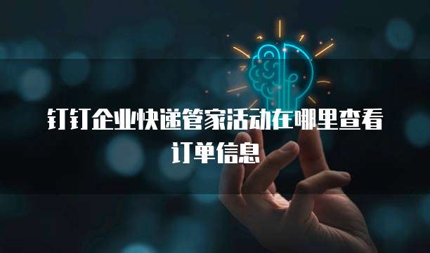 钉钉企业快递管家活动在哪里查看订单信息