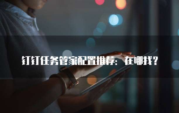 钉钉任务管家配置推荐:在哪找?