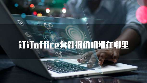 钉钉office套件报价明细在哪里