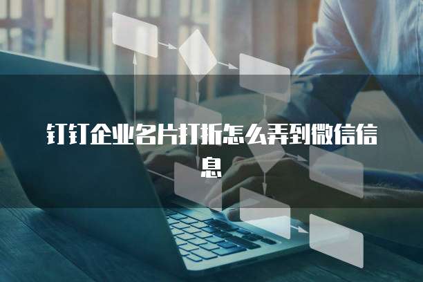 钉钉企业名片打折怎么弄到微信信息